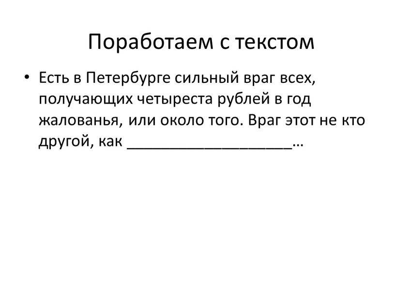 Поработаем с текстом Есть в Петербурге сильный враг всех, получающих четыреста рублей в год жалованья, или около того