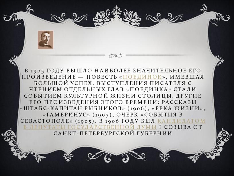 В 1905 году вышло наиболее значительное его произведение — повесть «Поединок», имевшая большой успех