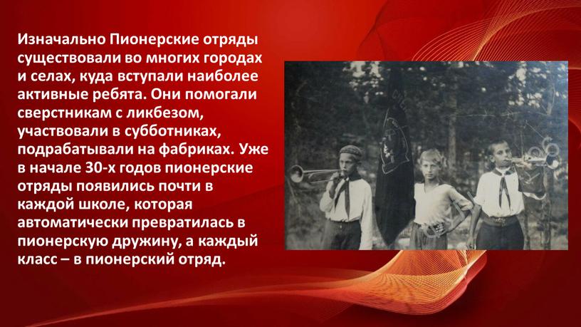 Изначально Пионерские отряды существовали во многих городах и селах, куда вступали наиболее активные ребята