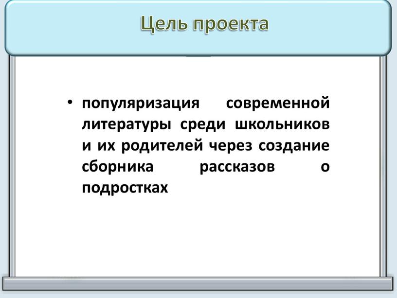 Цель проекта популяризация современной литературы среди школьников и их родителей через создание сборника рассказов о подростках