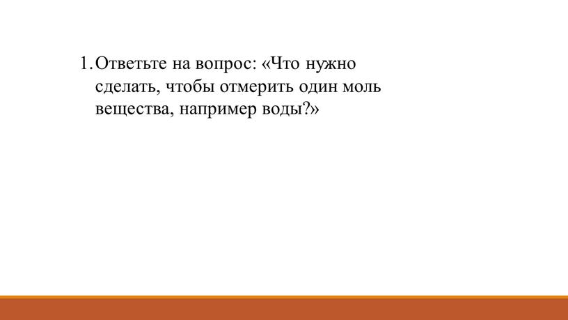 Ответьте на вопрос: «Что нужно сделать, чтобы отмерить один моль вещества, например воды?»