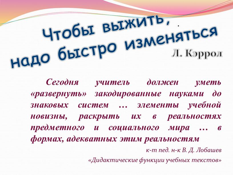 Сегодня учитель должен уметь «развернуть» закодированные науками до знаковых систем … элементы учебной новизны, раскрыть их в реальностях предметного и социального мира … в формах,…