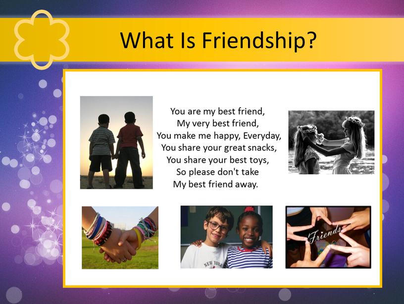 What Is Friendship? You are my best friend,