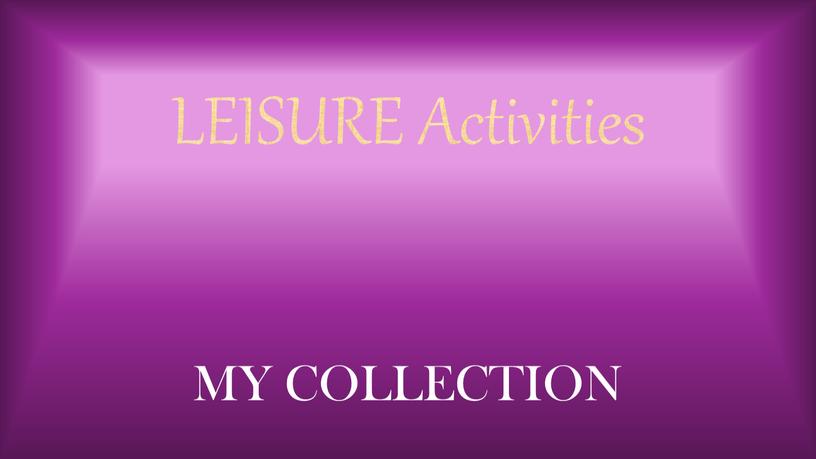 LEISURE Activities MY COLLECTION