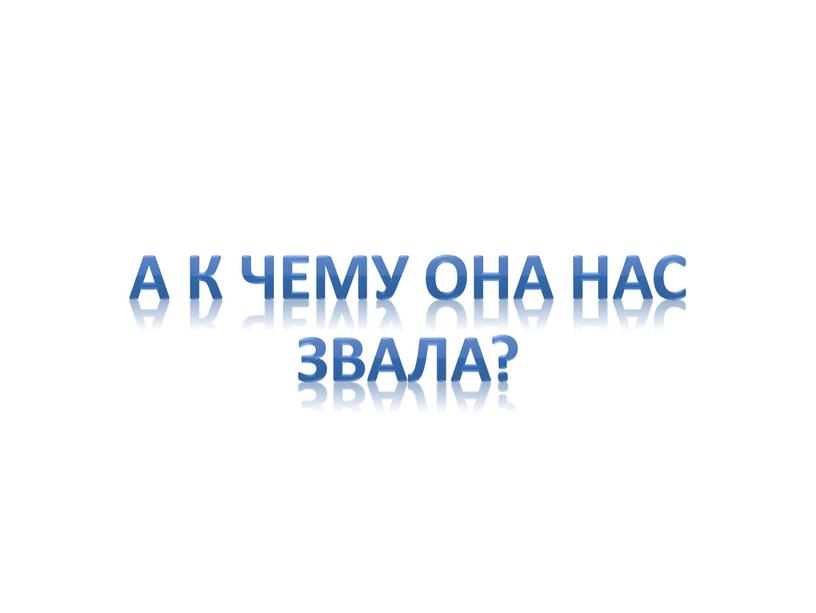 А к чему она нас звала?