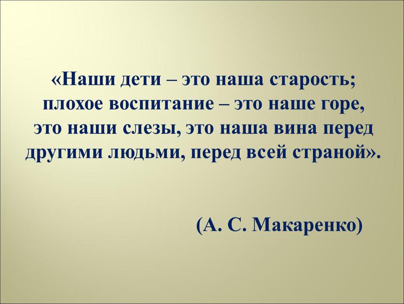 Наши дети – это наша старость; плохое воспитание – это наше горе, это наши слезы, это наша вина перед другими людьми, перед всей страной»