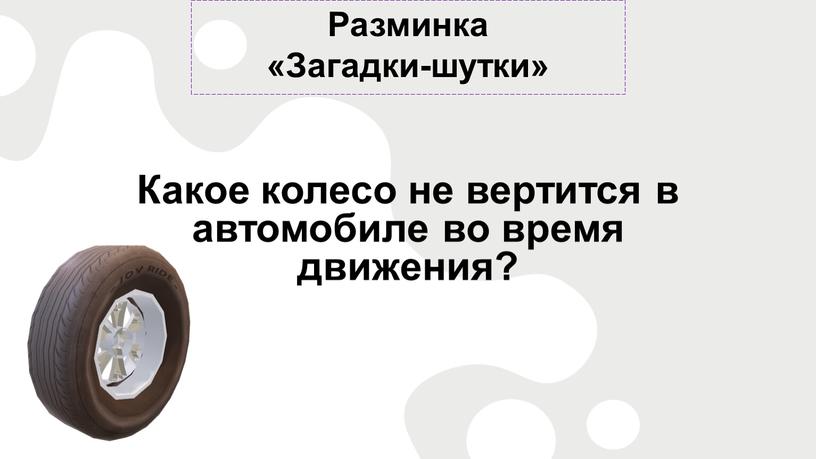 Разминка «Загадки-шутки» Какое колесо не вертится в автомобиле во время движения?