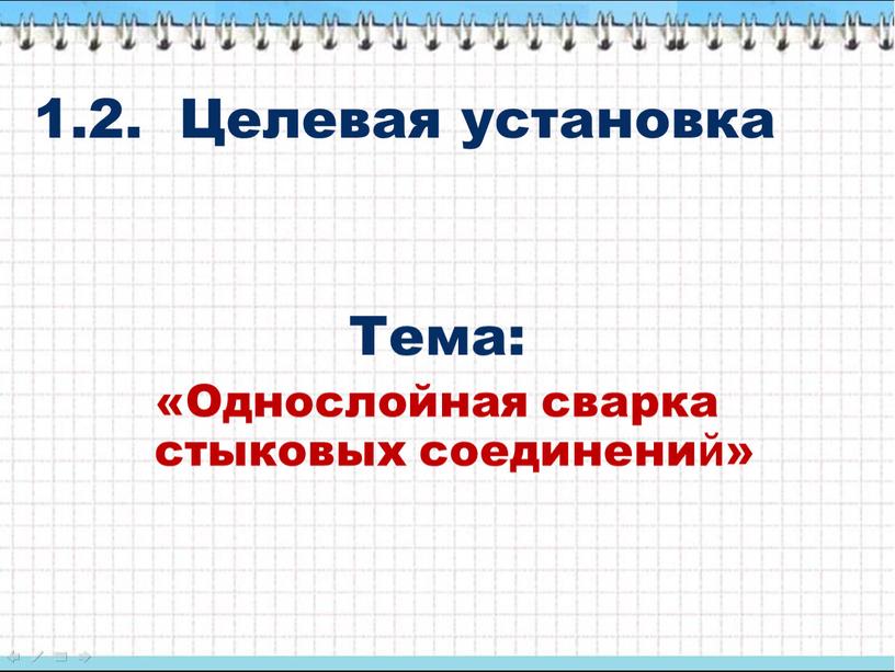 Целевая установка Тема: «Однослойная сварка стыковых соединени й »