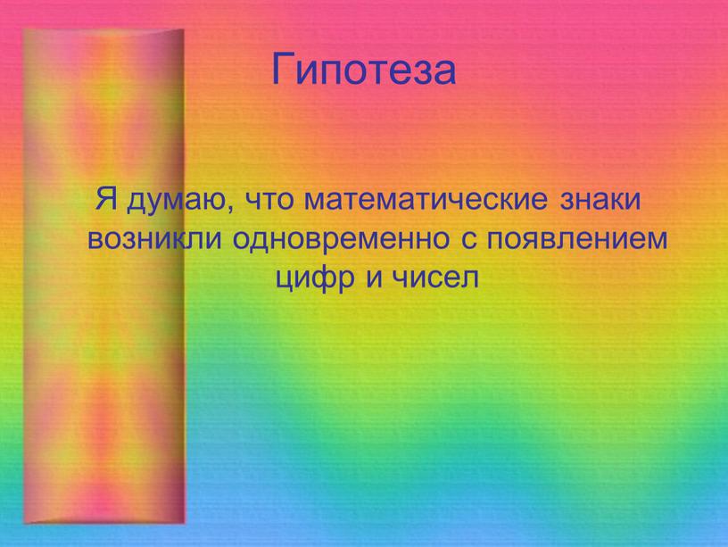 Гипотеза Я думаю, что математические знаки возникли одновременно с появлением цифр и чисел