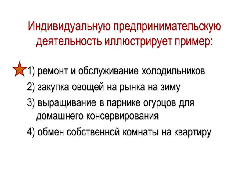 Индивидуальную предпринимательскую деятельность иллюстрирует пример: 1) ремонт и обслуживание холодильников 2) закупка овощей на рынка на зиму 3) выращивание в парнике огурцов для домашнего консервирования…