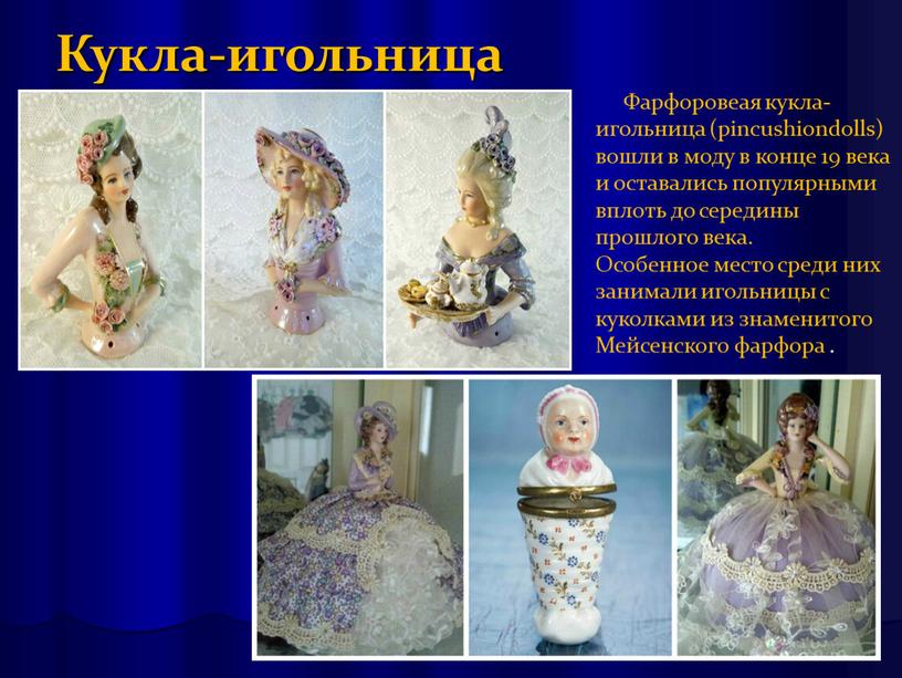 Кукла-игольница Фарфоровеая кукла- игольница (pincushiondolls) вошли в моду в конце 19 века и оставались популярными вплоть до середины прошлого века