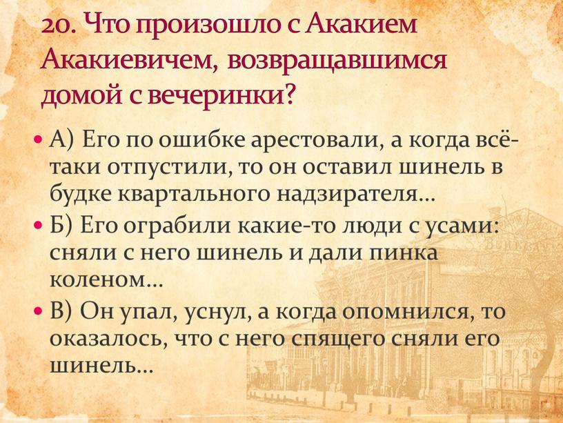 А) Его по ошибке арестовали, а когда всё-таки отпустили, то он оставил шинель в будке квартального надзирателя…