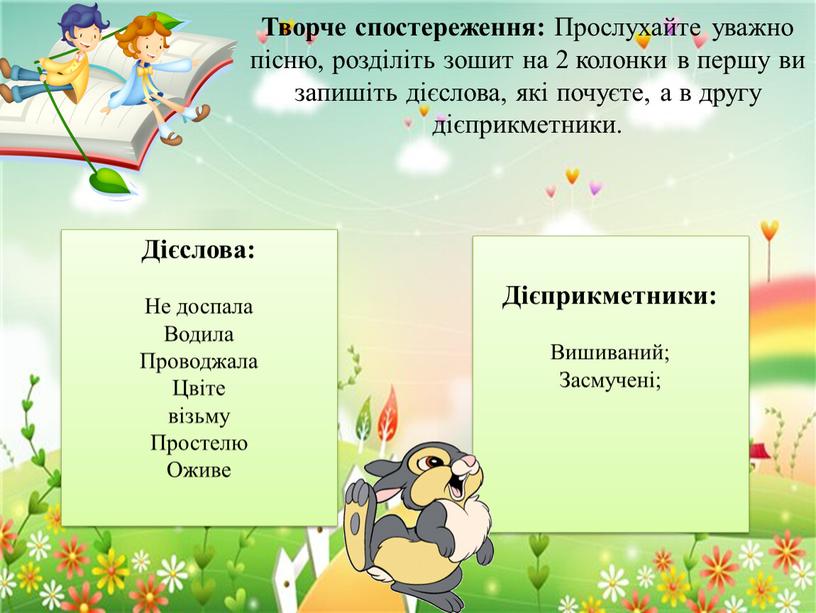 Творче спостереження: Прослухайте уважно пісню, розділіть зошит на 2 колонки в першу ви запишіть дієслова, які почуєте, а в другу дієприкметники