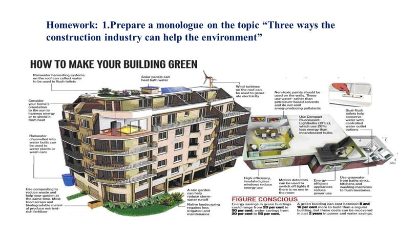 Homework: 1.Prepare a monologue on the topic “Three ways the construction industry can help the environment”