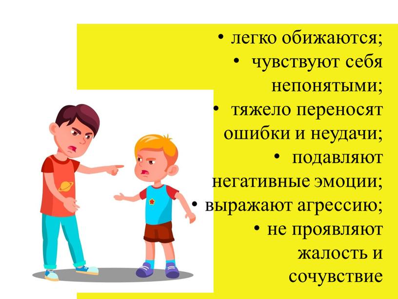 легко обижаются; чувствуют себя непонятыми; тяжело переносят ошибки и неудачи; подавляют негативные эмоции; выражают агрессию; не проявляют жалость и сочувствие