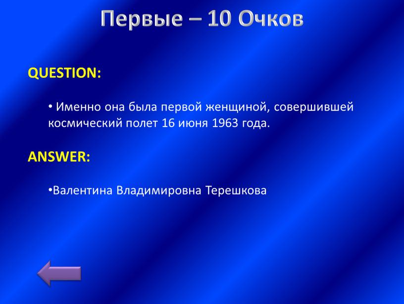 Первые – 10 Очков QUESTION: Именно она была первой женщиной, совершившей космический полет 16 июня 1963 года