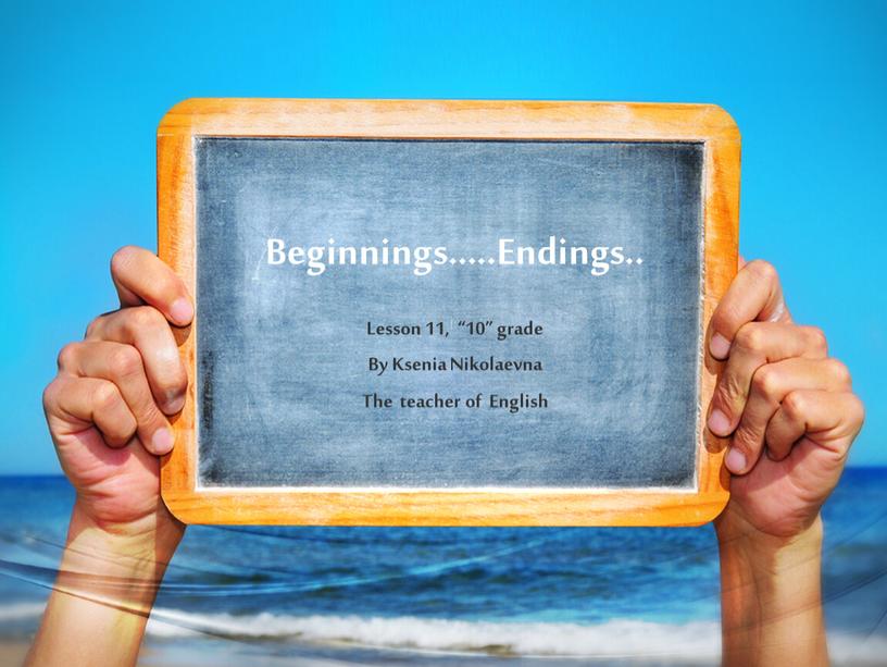 Beginnings…..Endings.. Lesson 11, “10” grade