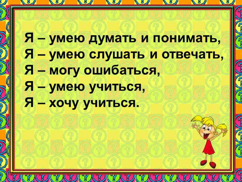 Я – умею думать и понимать, Я – умею слушать и отвечать,