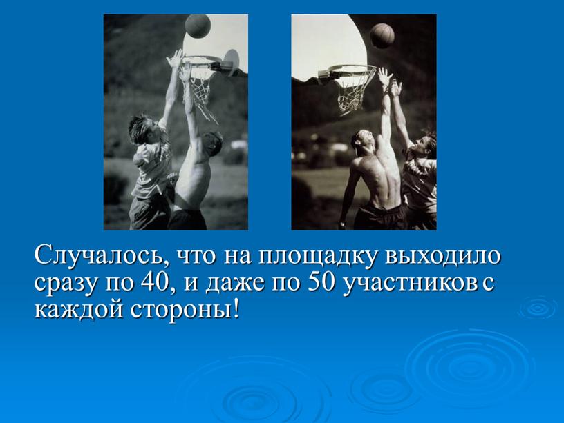 Случалось, что на площадку выходило сразу по 40, и даже по 50 участников с каждой стороны!