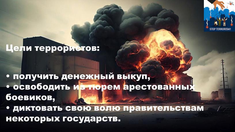 Цели террористов: • получить денежный выкуп, • освободить из тюрем арестованных боевиков, • диктовать свою волю правительствам некоторых государств