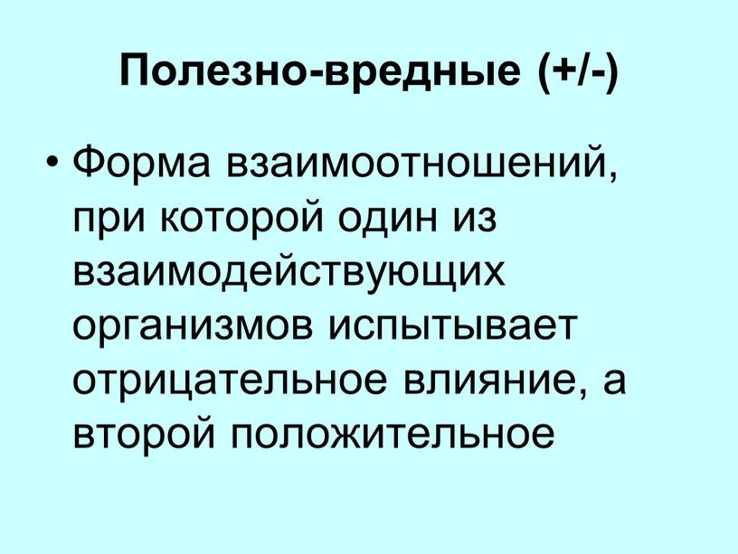 Полезно-вредные (+/-) Форма взаимоотношений, при которой один из взаимодействующих организмов испытывает отрицательное влияние, а второй положительное