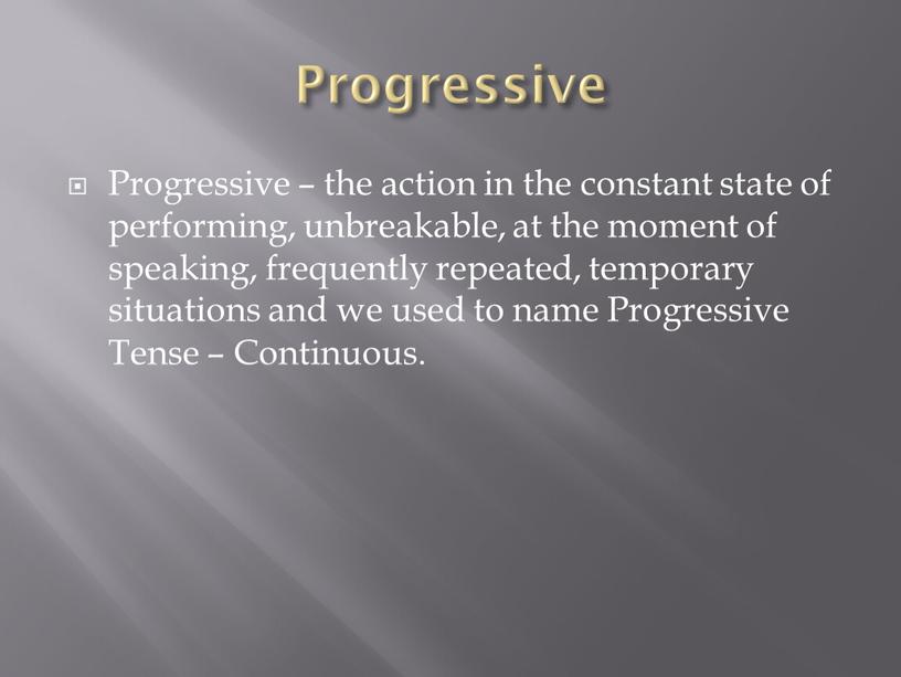 Progressive Progressive – the action in the constant state of performing, unbreakable, at the moment of speaking, frequently repeated, temporary situations and we used to…