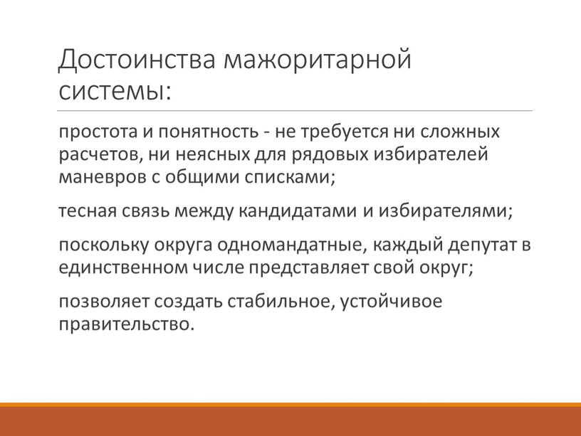 Достоинства мажоритарной системы: простота и понятность - не требуется ни сложных расчетов, ни неясных для рядовых избирателей маневров с общими списками; тесная связь между кандидатами…