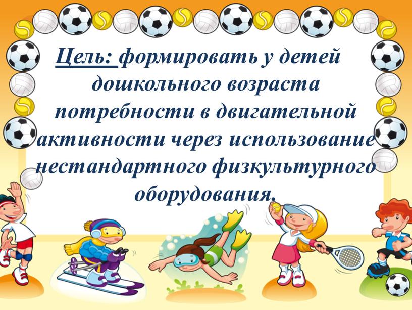 Цель: формировать у детей дошкольного возраста потребности в двигательной активности через использование нестандартного физкультурного оборудования