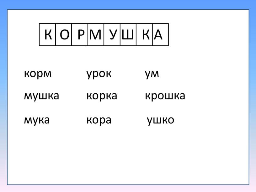 К О Р М У Ш К А корм мушка мука урок корка кора ум крошка ушко