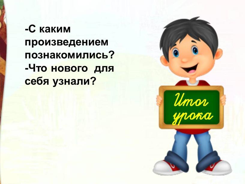 С каким произведением познакомились? -Что нового для себя узнали?