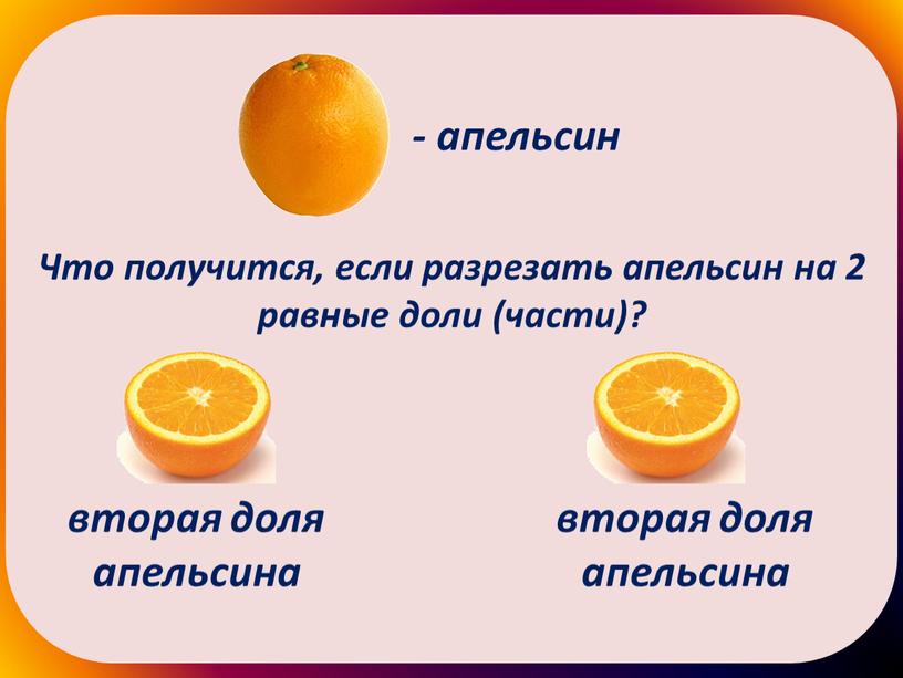 Что получится, если разрезать апельсин на 2 равные доли (части)?