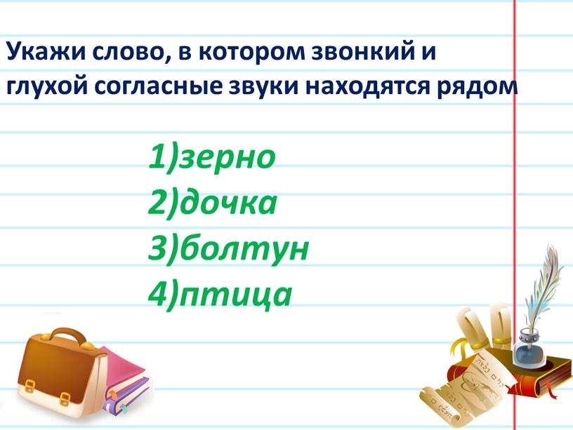 Укажи слово, в котором звонкий и глухой согласные звуки находятся рядом зерно дочка болтун птица