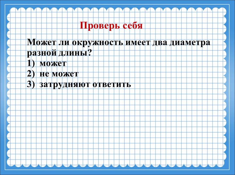 Может ли окружность имеет два диаметра разной длины? 1) может 2) не может 3) затрудняют ответить