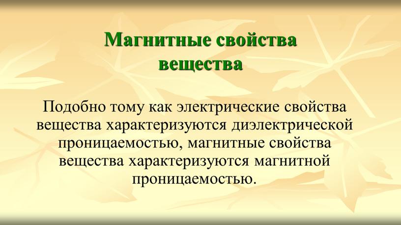 Магнитные свойства вещества Подобно тому как электрические свойства вещества характеризуются диэлектрической проницаемостью, магнитные свойства вещества характеризуются магнитной проницаемостью