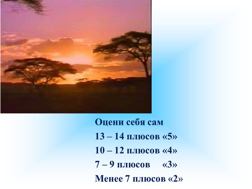 Оцени себя сам 13 – 14 плюсов «5» 10 – 12 плюсов «4» 7 – 9 плюсов «3»