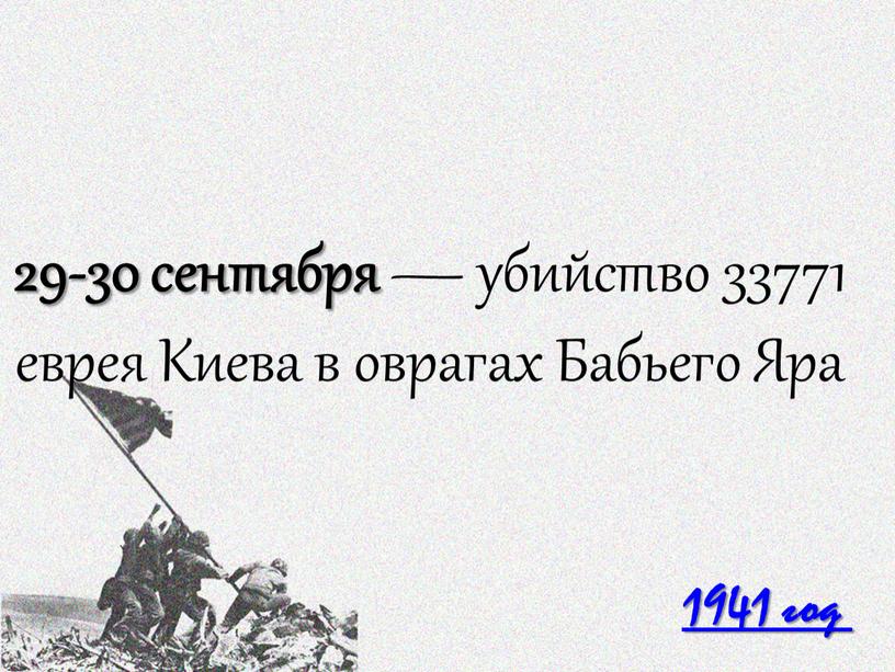 1941 год 29-30 сентября — убийство 33771 еврея Киева в оврагах Бабьего Яра