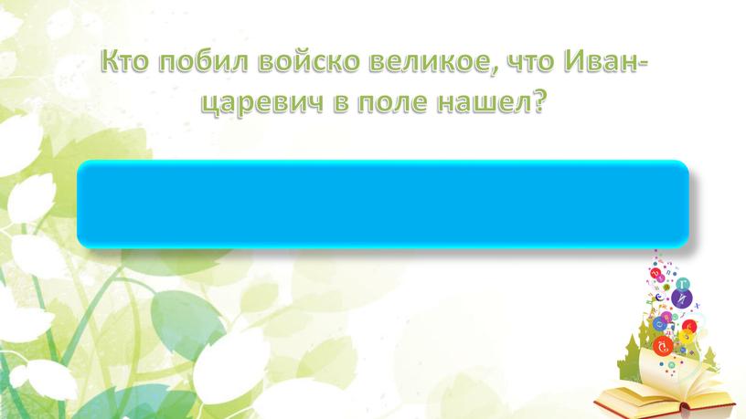 Кто побил войско великое, что Иван-царевич в поле нашел?