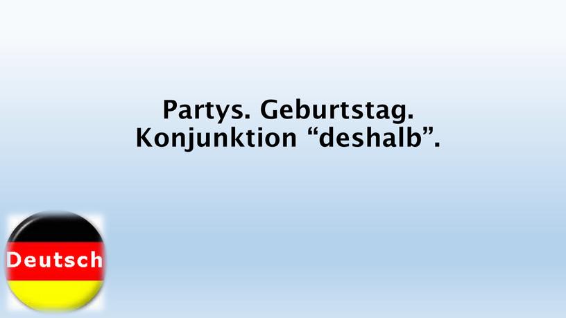 Partys. Geburtstag. Konjunktion “deshalb”