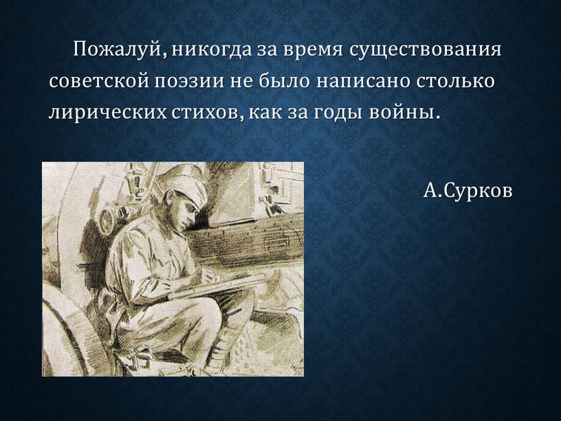 Пожалуй, никогда за время существования советской поэзии не было написано столько лирических стихов, как за годы войны