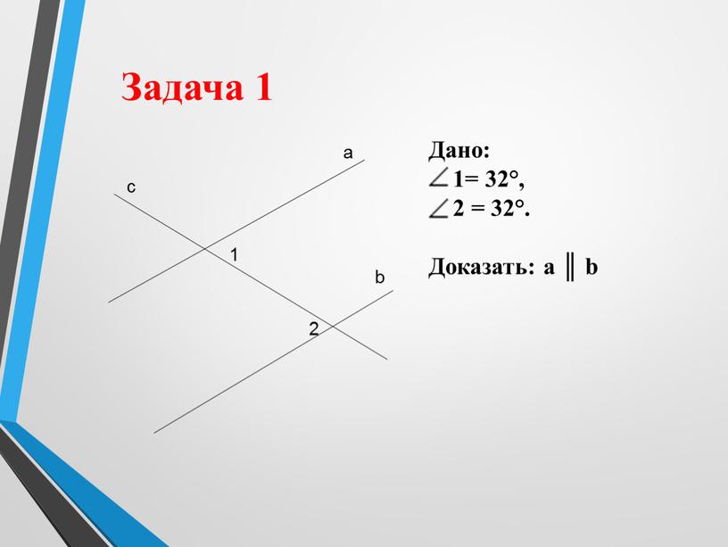 Задача 1 Дано: 1= 32°, 2 = 32°