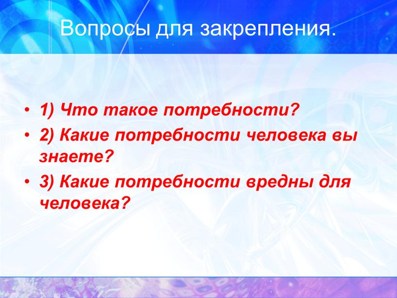 Вопросы для закрепления. 1) Что такое потребности? 2)