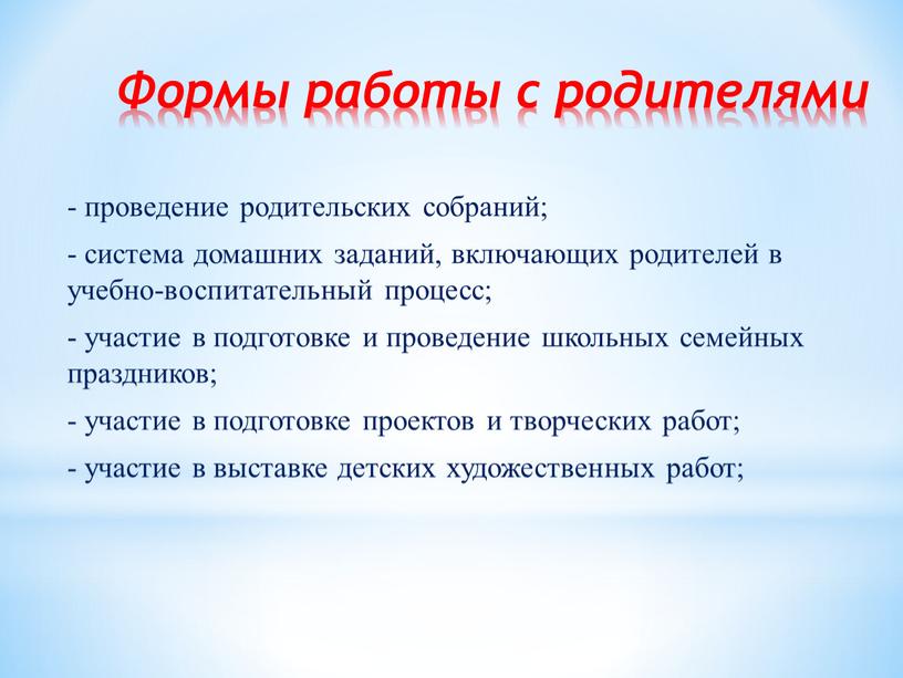 Формы работы с родителями - проведение родительских собраний; - система домашних заданий, включающих родителей в учебно-воспитательный процесс; - участие в подготовке и проведение школьных семейных…