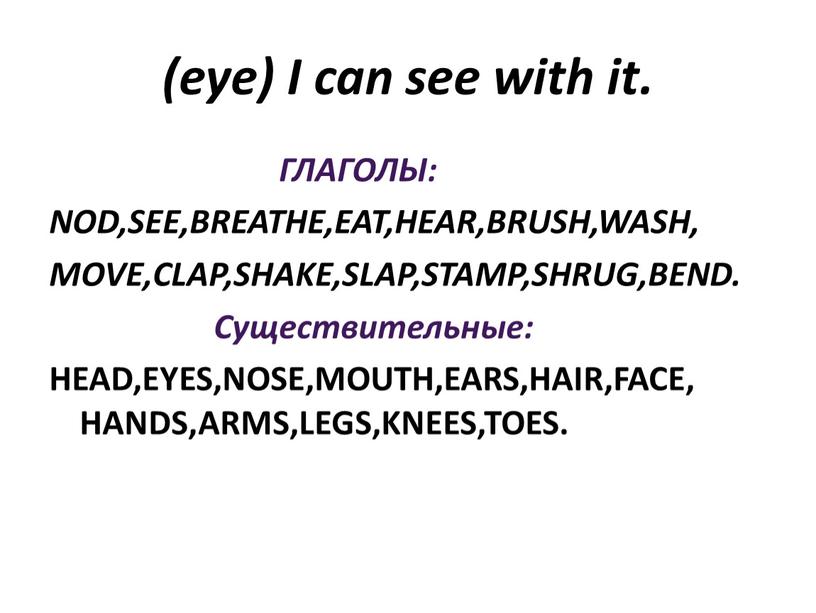 I can see with it. ГЛАГОЛЫ: NOD,SEE,BREATHE,EAT,HEAR,BRUSH,WASH,