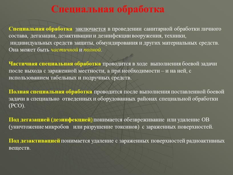 Специальная обработка Специальная обработка заключается в проведении санитарной обработки личного состава, дегазации, дезактивации и дезинфекции вооружения, техники, индивидуальных средств защиты, обмундирования и других материальных средств