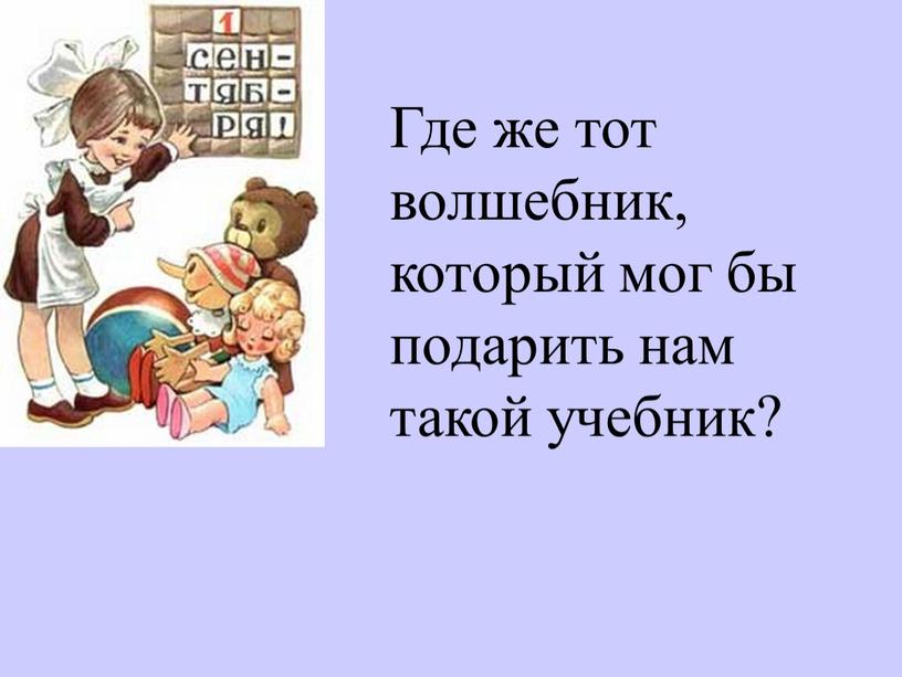 Где же тот волшебник, который мог бы подарить нам такой учебник?