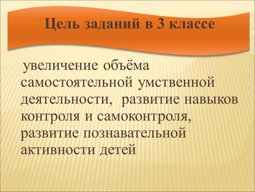 Цель заданий в 3 классе увеличение объёма самостоятельной умственной деятельности, развитие навыков контроля и самоконтроля, развитие познавательной активности детей