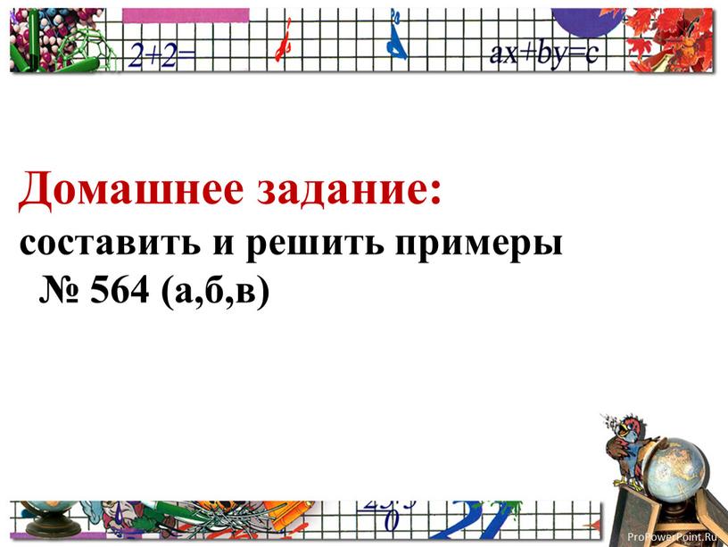 Домашнее задание: составить и решить примеры № 564 (а,б,в)