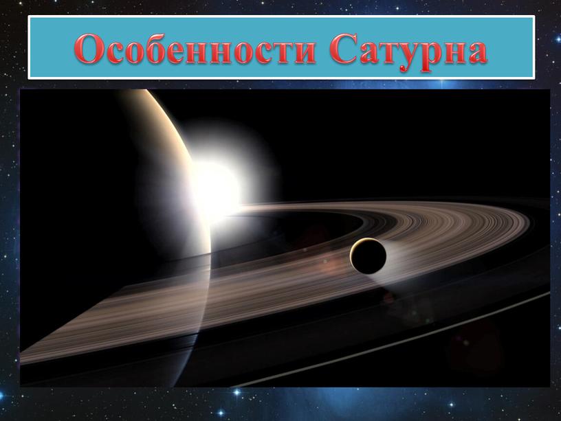 Особенности Сатурна Главная особенность - огромная система колец