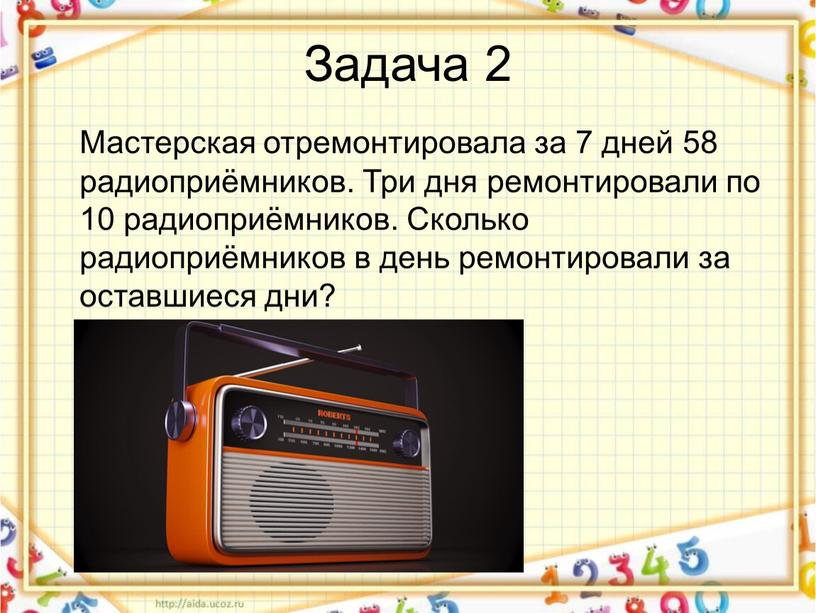 Задача 2 Мастерская отремонтировала за 7 дней 58 радиоприёмников