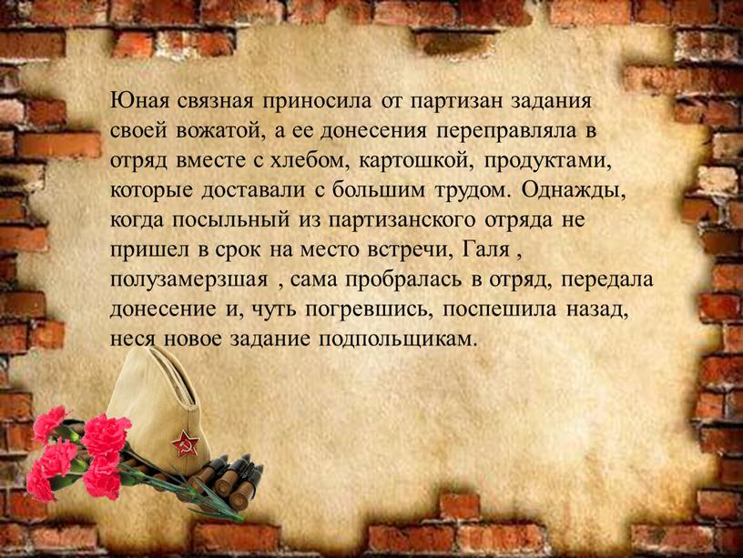 Юная связная приносила от партизан задания своей вожатой, а ее донесения переправляла в отряд вместе с хлебом, картошкой, продуктами, которые доставали с большим трудом